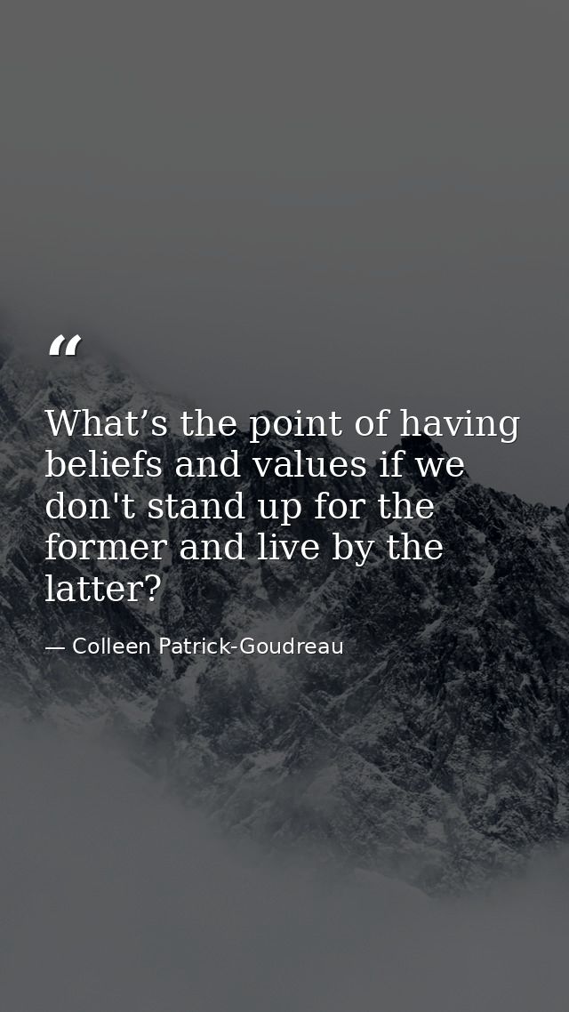 What’s the point of having beliefs and values if we don't stand up for the former and live by the latter? — Colleen Patrick-Goudreau