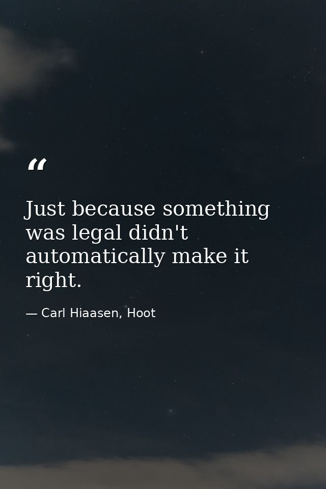 Just because something was legal didn't automatically make it right. — Carl Hiaasen, Hoot