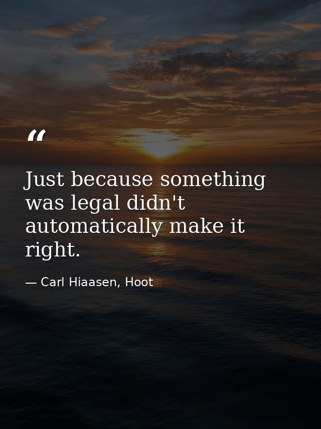 Just because something was legal didn't automatically make it right. — Carl Hiaasen, Hoot