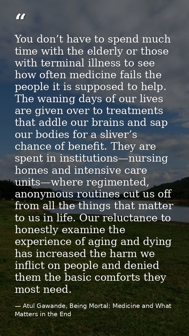 You don’t have to spend much time with the elderly or those with terminal illness to see how often medicine fails the pe — Atul Gawande, Being Mortal: Medicine and What Matters in the End