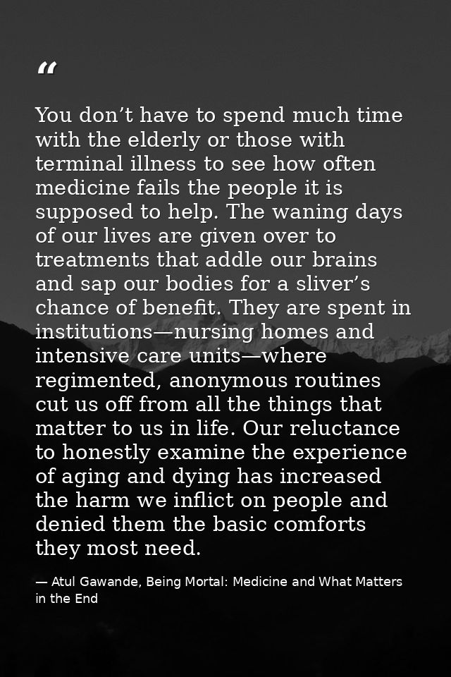 You don’t have to spend much time with the elderly or those with terminal illness to see how often medicine fails the pe — Atul Gawande, Being Mortal: Medicine and What Matters in the End