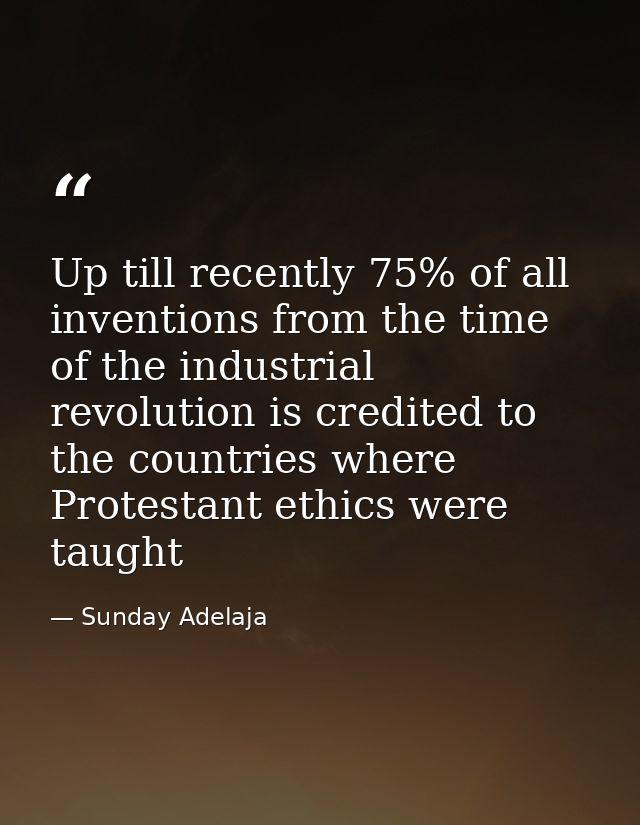 Up till recently 75% of all inventions from the time of the industrial revolution is credited to the countries where Pro — Sunday Adelaja