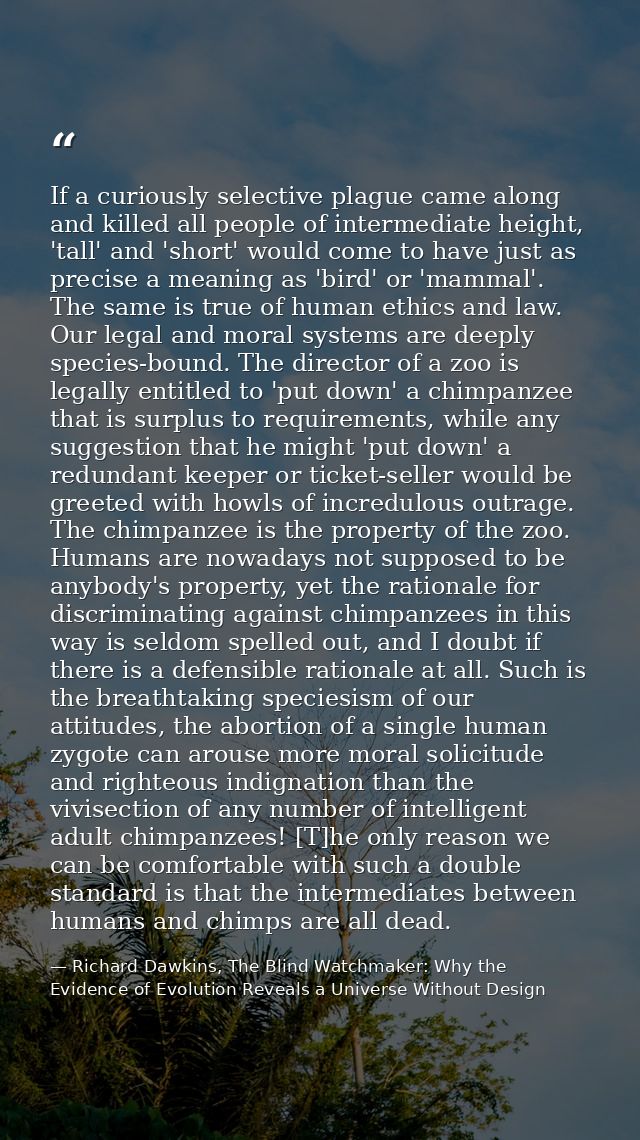 If a curiously selective plague came along and killed all people of intermediate height, 'tall' and 'short' would come t — Richard Dawkins, The Blind Watchmaker: Why the Evidence of Evolution Reveals a Universe Without Design