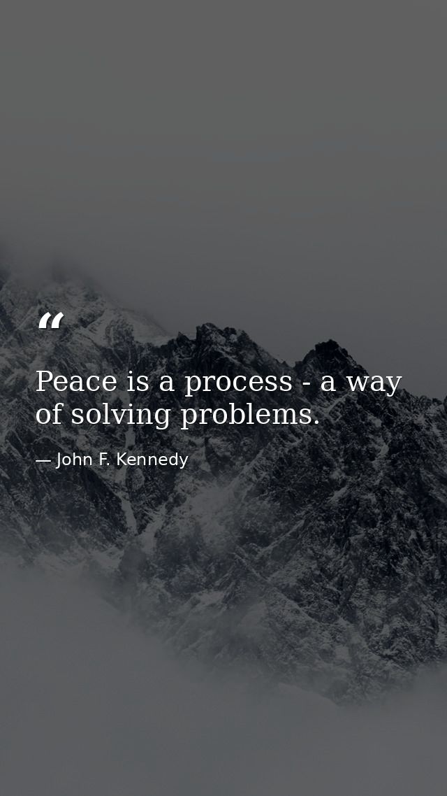 Peace is a process - a way of solving problems. — John F. Kennedy