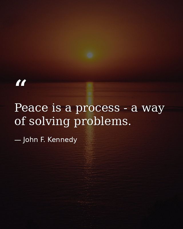 Peace is a process - a way of solving problems. — John F. Kennedy
