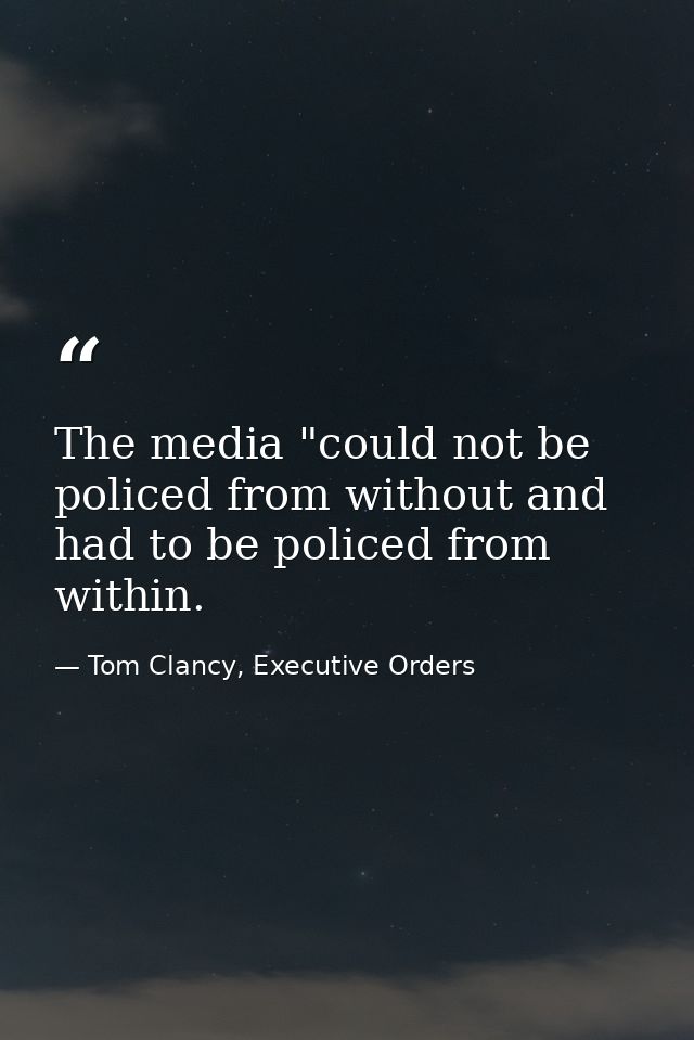 The media "could not be policed from without and had to be policed from within. — Tom Clancy, Executive Orders