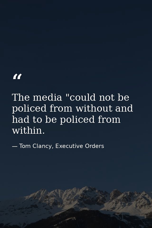 The media "could not be policed from without and had to be policed from within. — Tom Clancy, Executive Orders
