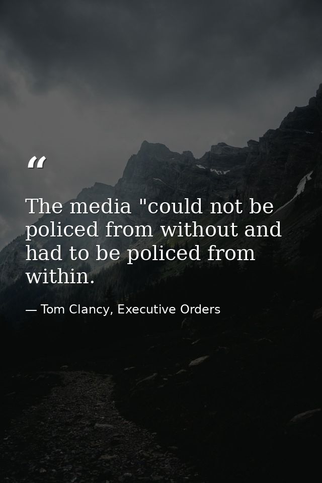 The media "could not be policed from without and had to be policed from within. — Tom Clancy, Executive Orders