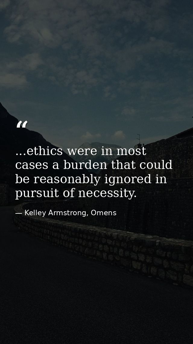 ...ethics were in most cases a burden that could be reasonably ignored in pursuit of necessity. — Kelley Armstrong, Omens