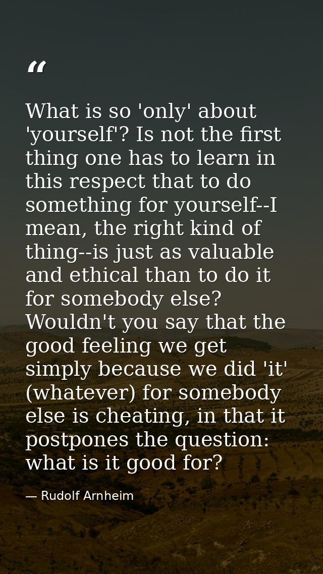 What is so 'only' about 'yourself'? Is not the first thing one has to learn in this respect that to do something for you — Rudolf Arnheim