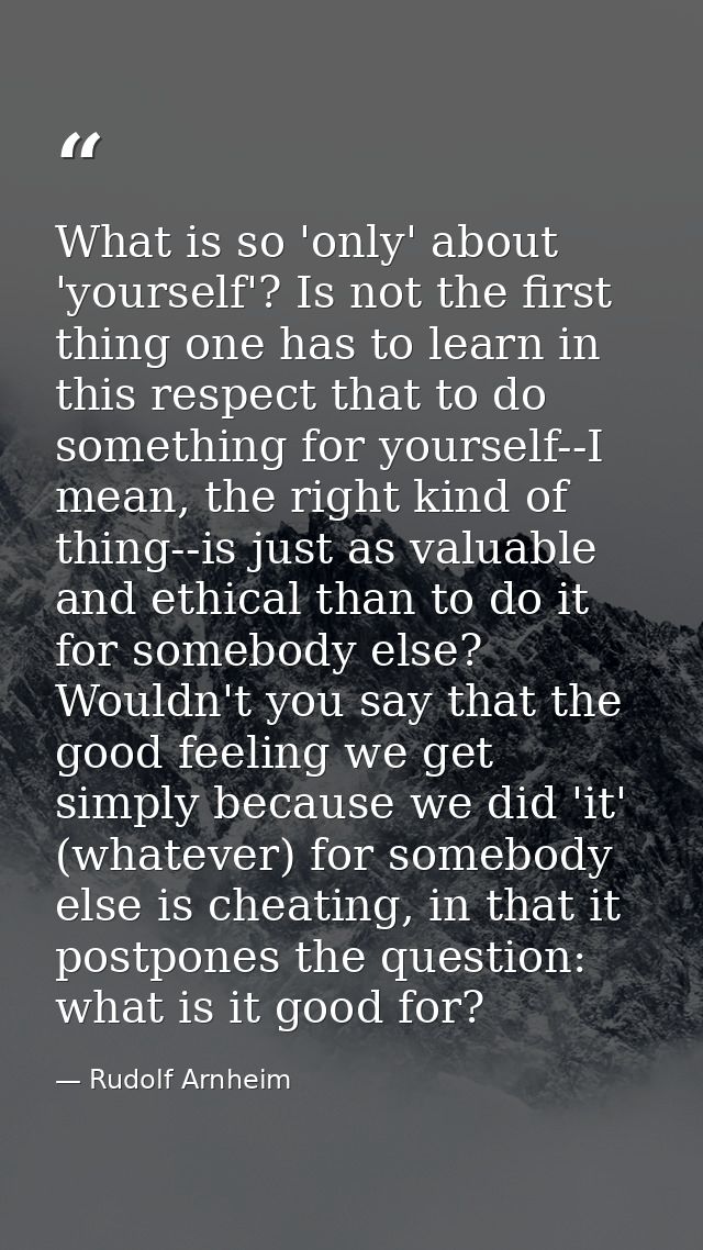 What is so 'only' about 'yourself'? Is not the first thing one has to learn in this respect that to do something for you — Rudolf Arnheim