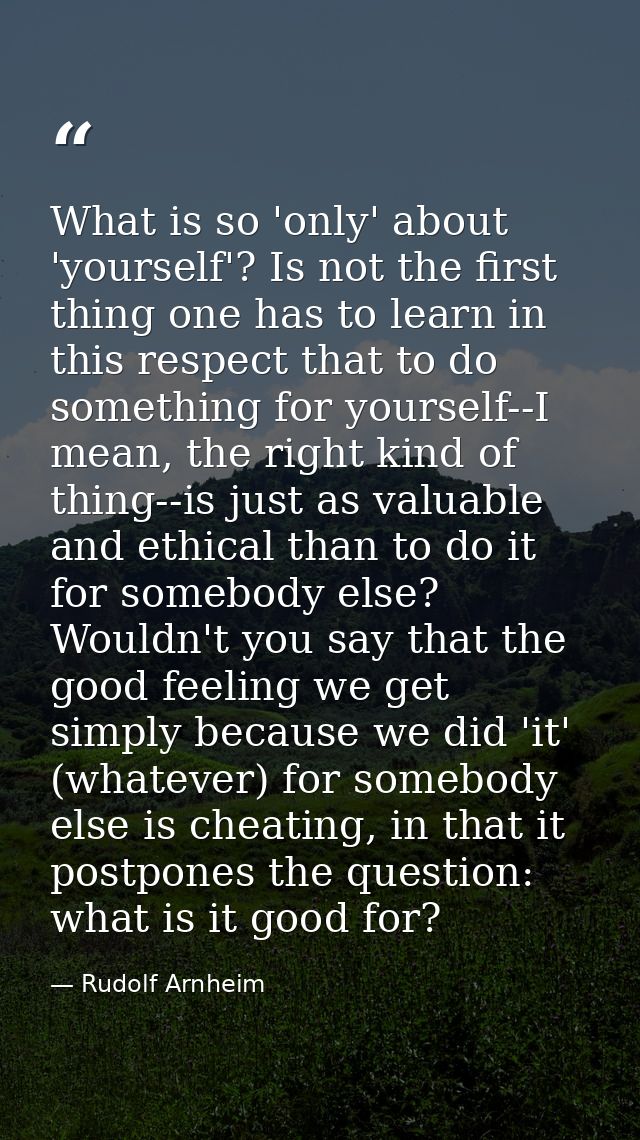 What is so 'only' about 'yourself'? Is not the first thing one has to learn in this respect that to do something for you — Rudolf Arnheim
