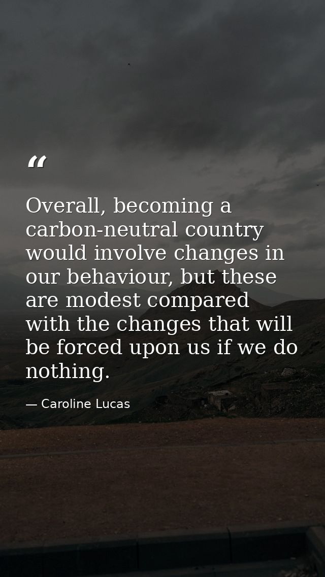 Overall, becoming a carbon-neutral country would involve changes in our behaviour, but these are modest compared with th — Caroline Lucas