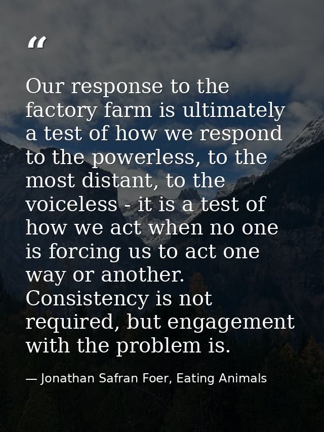 Our response to the factory farm is ultimately a test of how we respond to the powerless, to the most distant, to the vo — Jonathan Safran Foer, Eating Animals