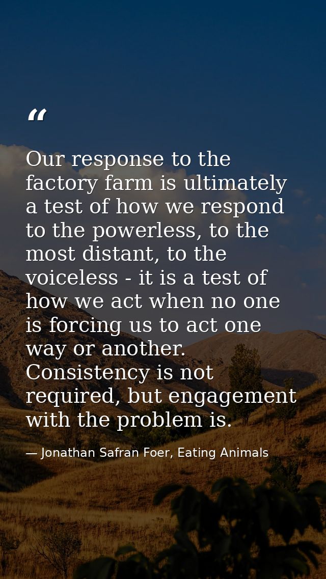 Our response to the factory farm is ultimately a test of how we respond to the powerless, to the most distant, to the vo — Jonathan Safran Foer, Eating Animals