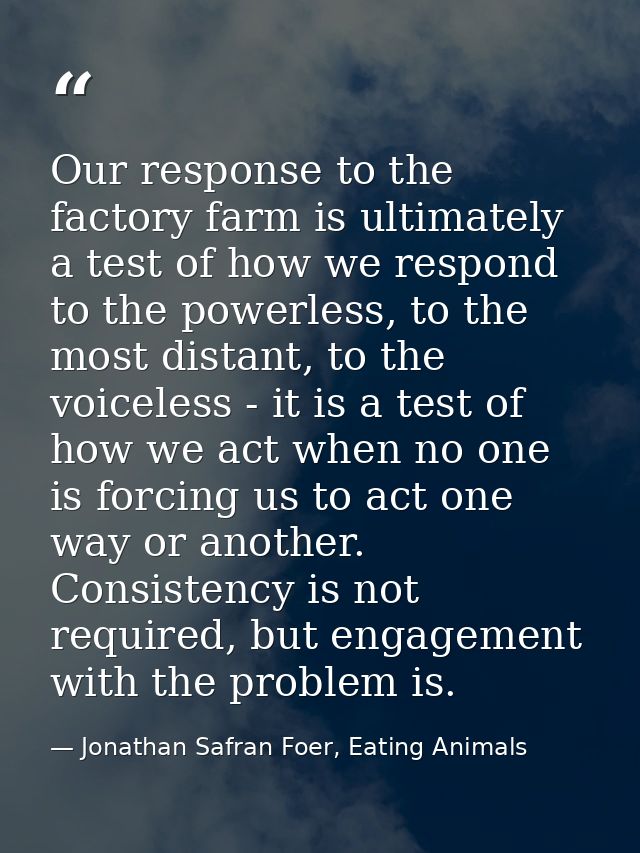 Our response to the factory farm is ultimately a test of how we respond to the powerless, to the most distant, to the vo — Jonathan Safran Foer, Eating Animals