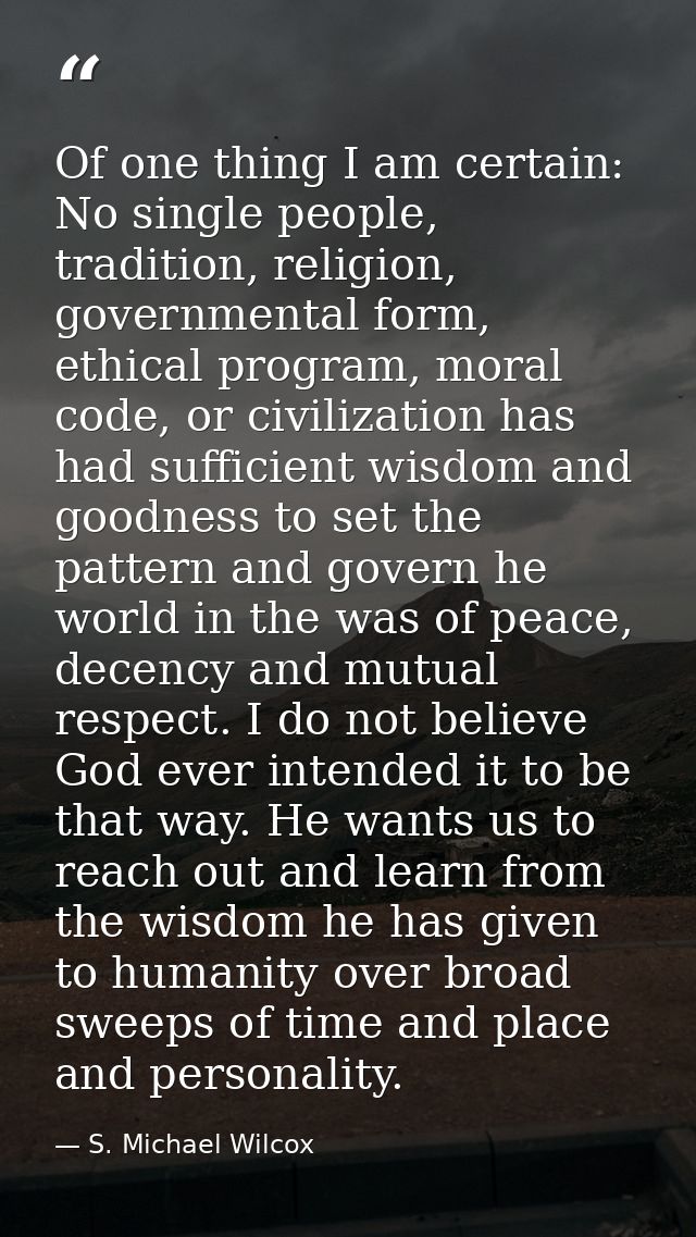 Of one thing I am certain: No single people, tradition, religion, governmental form, ethical program, moral code, or civ — S. Michael Wilcox