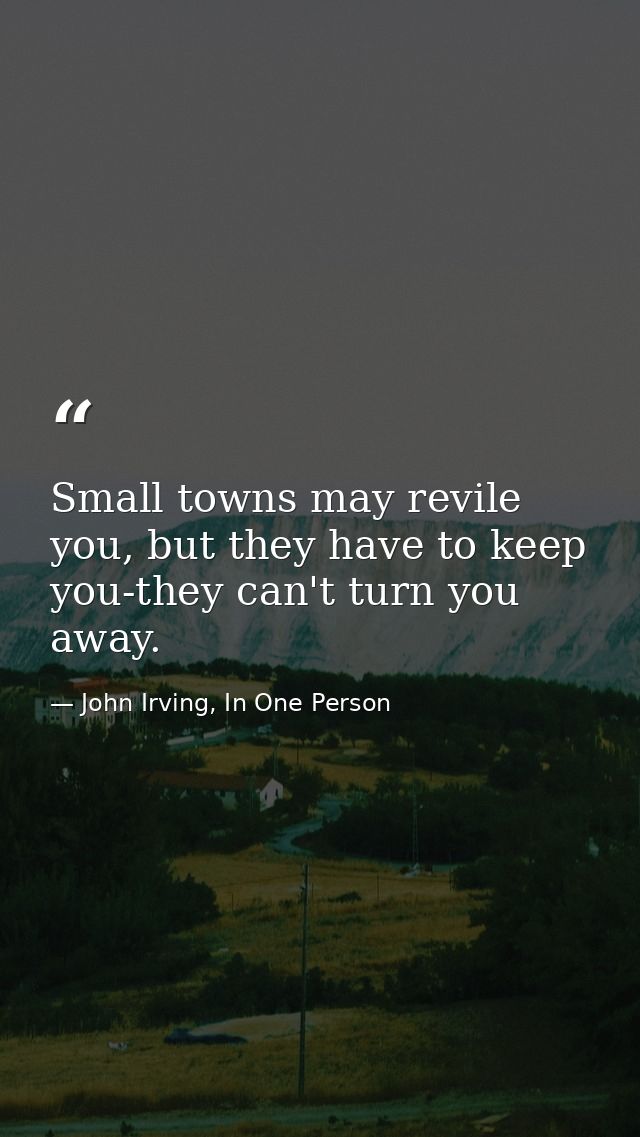 Small towns may revile you, but they have to keep you-they can't turn you away. — John Irving, In One Person