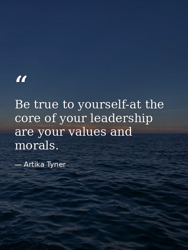 Be true to yourself-at the core of your leadership are your values and morals. — Artika Tyner