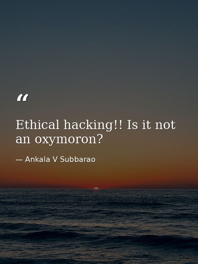 Ethical hacking!! Is it not an oxymoron? — Ankala V Subbarao