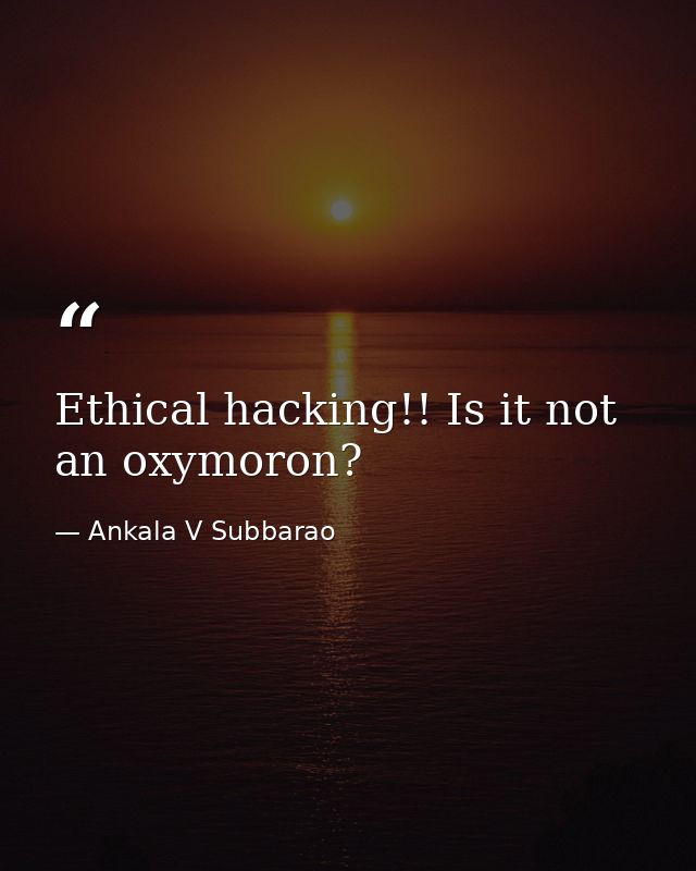 Ethical hacking!! Is it not an oxymoron? — Ankala V Subbarao