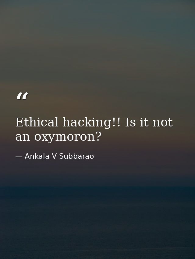 Ethical hacking!! Is it not an oxymoron? — Ankala V Subbarao