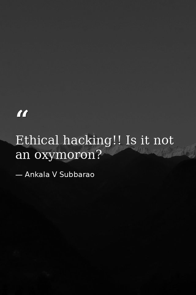 Ethical hacking!! Is it not an oxymoron? — Ankala V Subbarao
