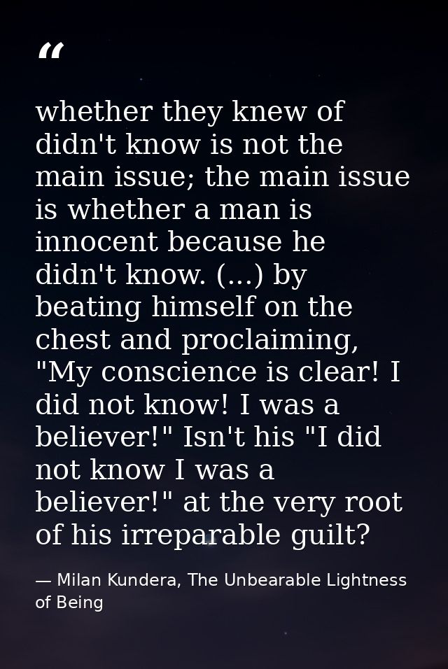 whether they knew of didn't know is not the main issue; the main issue is whether a man is innocent because he didn't kn — Milan Kundera, The Unbearable Lightness of Being