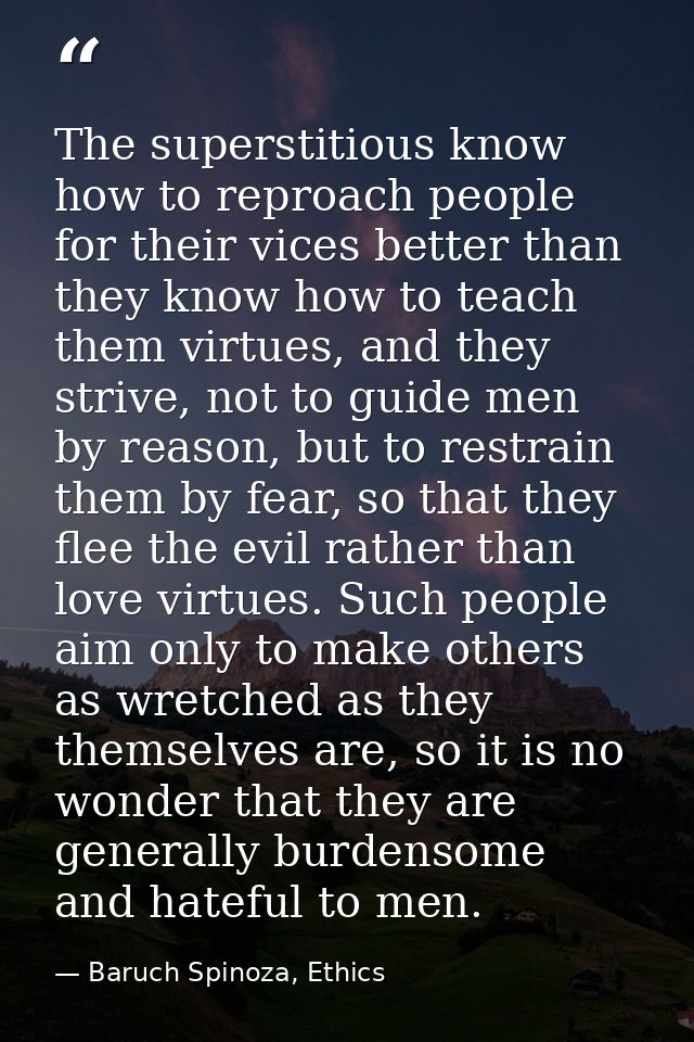 The superstitious know how to reproach people for their vices better than they know how to teach them virtues, and they  — Baruch Spinoza, Ethics