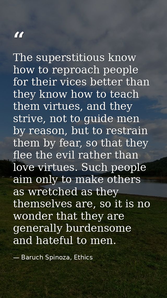 The superstitious know how to reproach people for their vices better than they know how to teach them virtues, and they  — Baruch Spinoza, Ethics