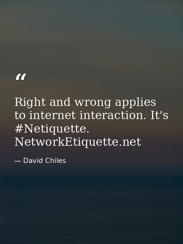Right and wrong applies to internet interaction. It's #Netiquette. NetworkEtiquette.net — David Chiles