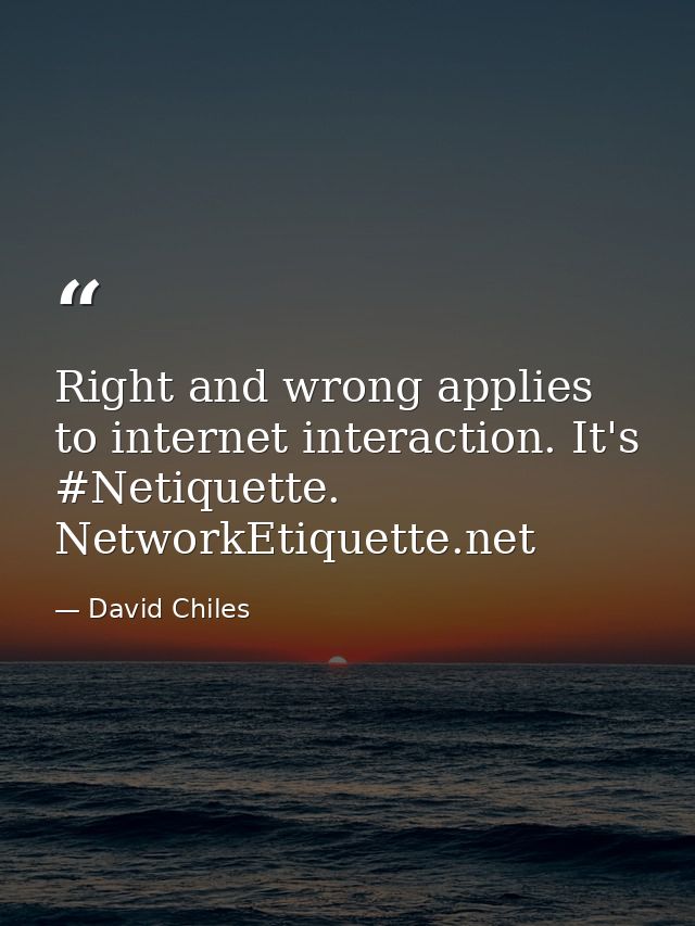 Right and wrong applies to internet interaction. It's #Netiquette. NetworkEtiquette.net — David Chiles
