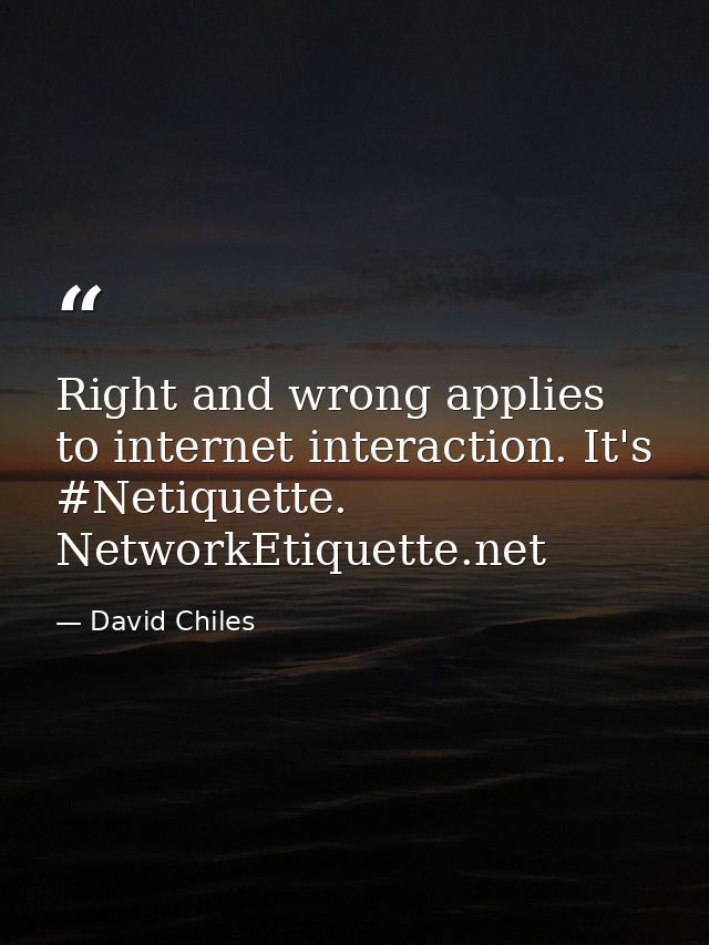 Right and wrong applies to internet interaction. It's #Netiquette. NetworkEtiquette.net — David Chiles