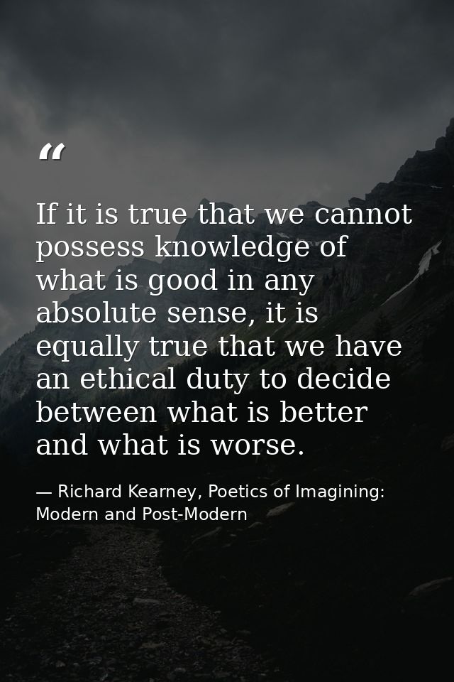 If it is true that we cannot possess knowledge of what is good in any absolute sense, it is equally true that we have an — Richard Kearney, Poetics of Imagining: Modern and Post-Modern