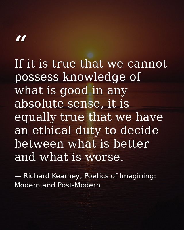 If it is true that we cannot possess knowledge of what is good in any absolute sense, it is equally true that we have an — Richard Kearney, Poetics of Imagining: Modern and Post-Modern