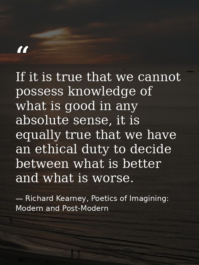 If it is true that we cannot possess knowledge of what is good in any absolute sense, it is equally true that we have an — Richard Kearney, Poetics of Imagining: Modern and Post-Modern