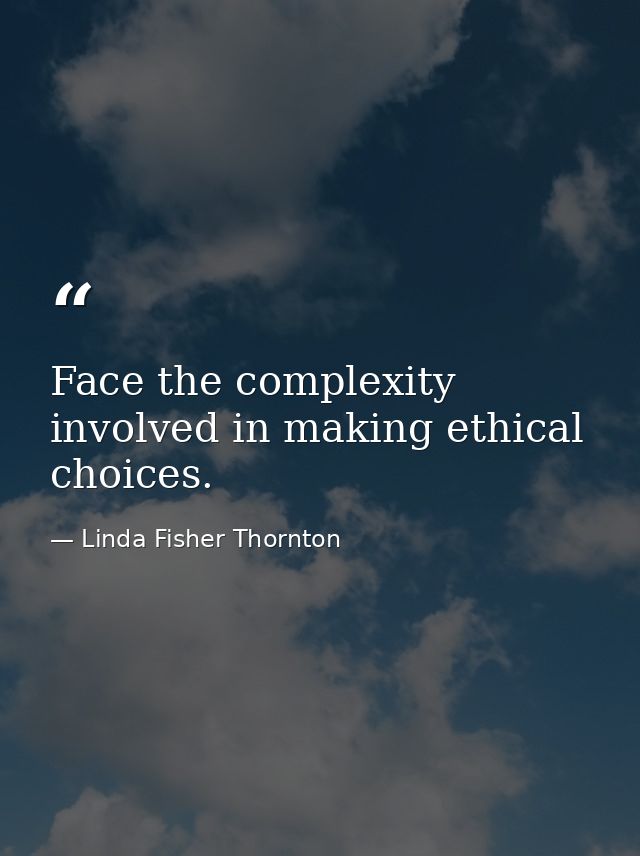 Face the complexity involved in making ethical choices. — Linda Fisher Thornton