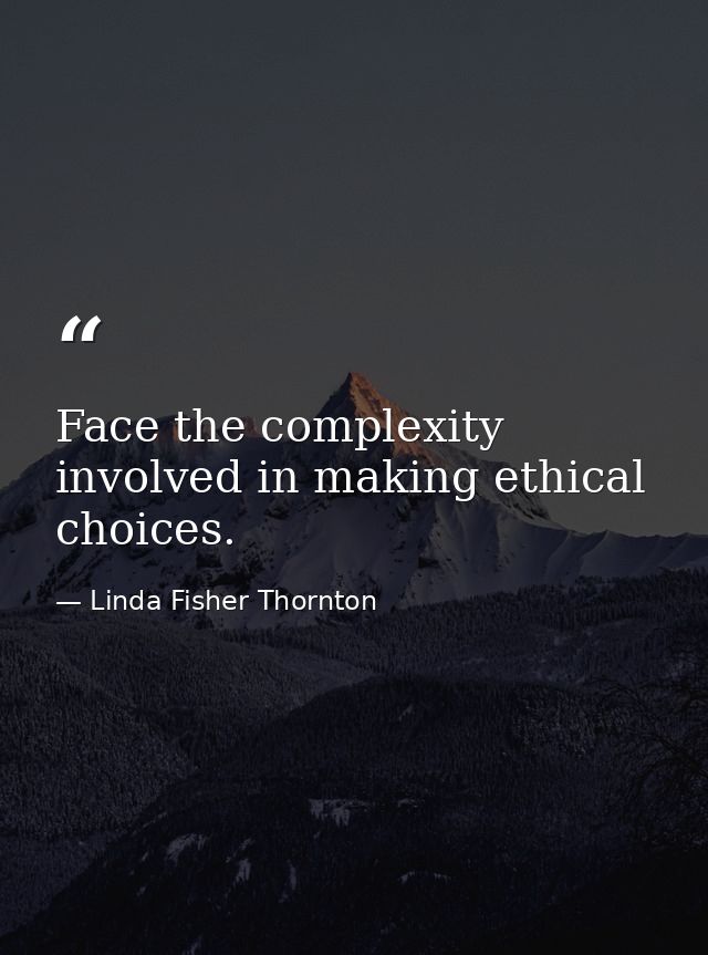Face the complexity involved in making ethical choices. — Linda Fisher Thornton