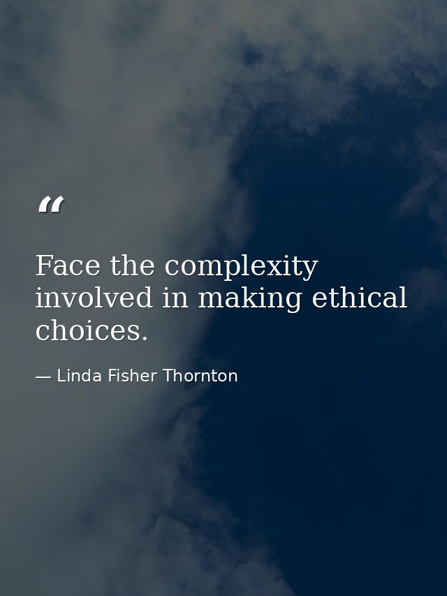 Face the complexity involved in making ethical choices. — Linda Fisher Thornton