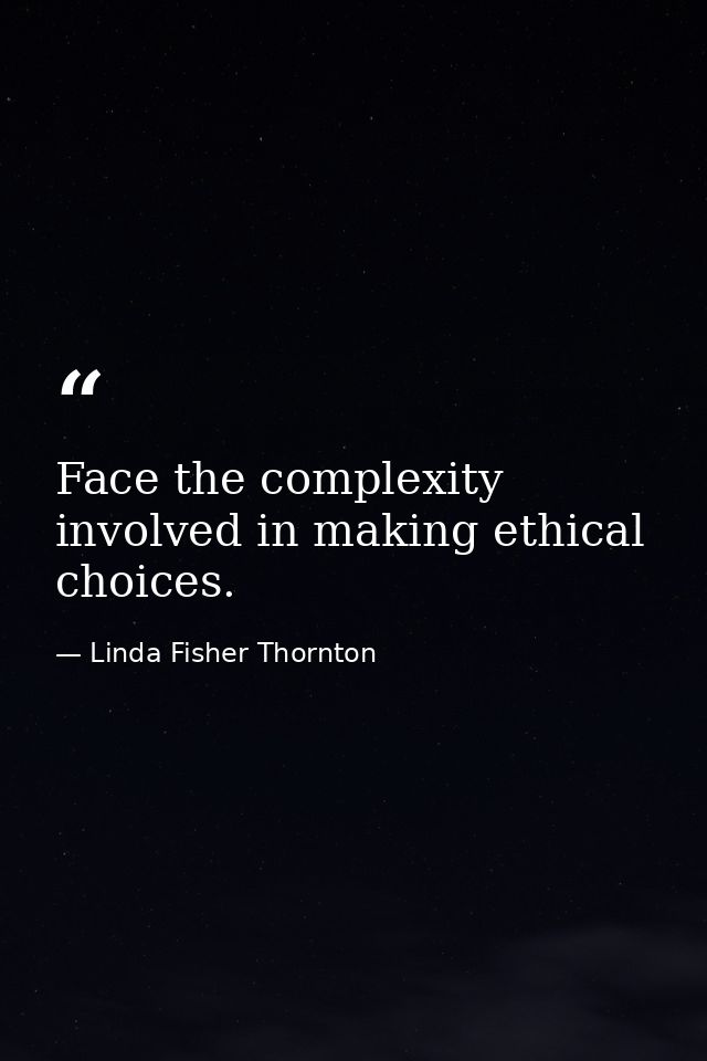 Face the complexity involved in making ethical choices. — Linda Fisher Thornton