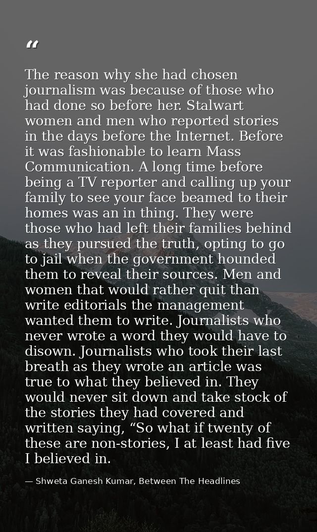 The reason why she had chosen journalism was because of those who had done so before her. Stalwart women and men who rep — Shweta Ganesh Kumar, Between The Headlines