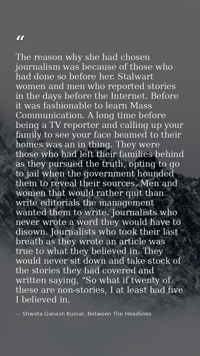 The reason why she had chosen journalism was because of those who had done so before her. Stalwart women and men who rep — Shweta Ganesh Kumar, Between The Headlines