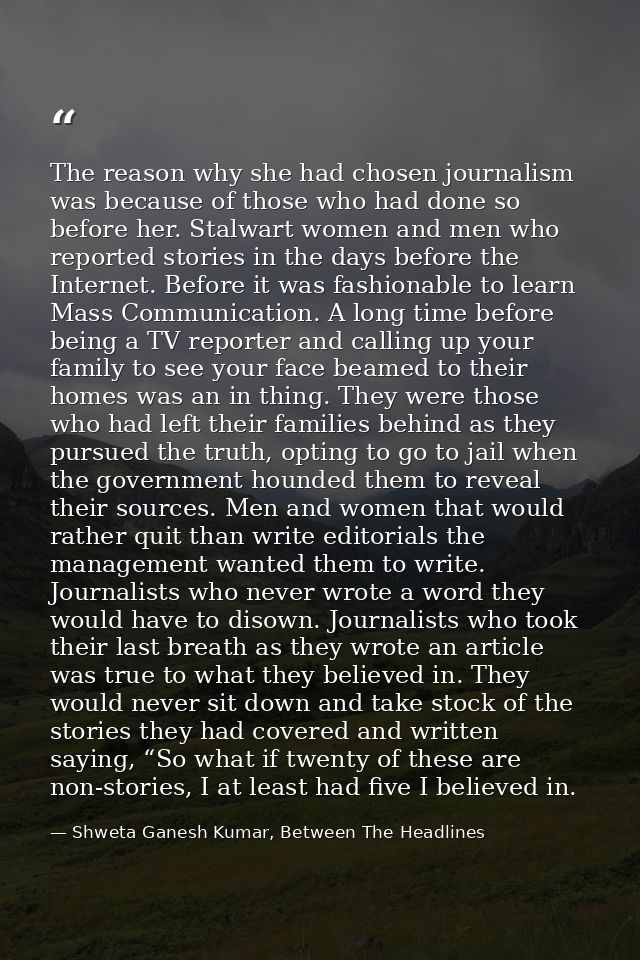 The reason why she had chosen journalism was because of those who had done so before her. Stalwart women and men who rep — Shweta Ganesh Kumar, Between The Headlines