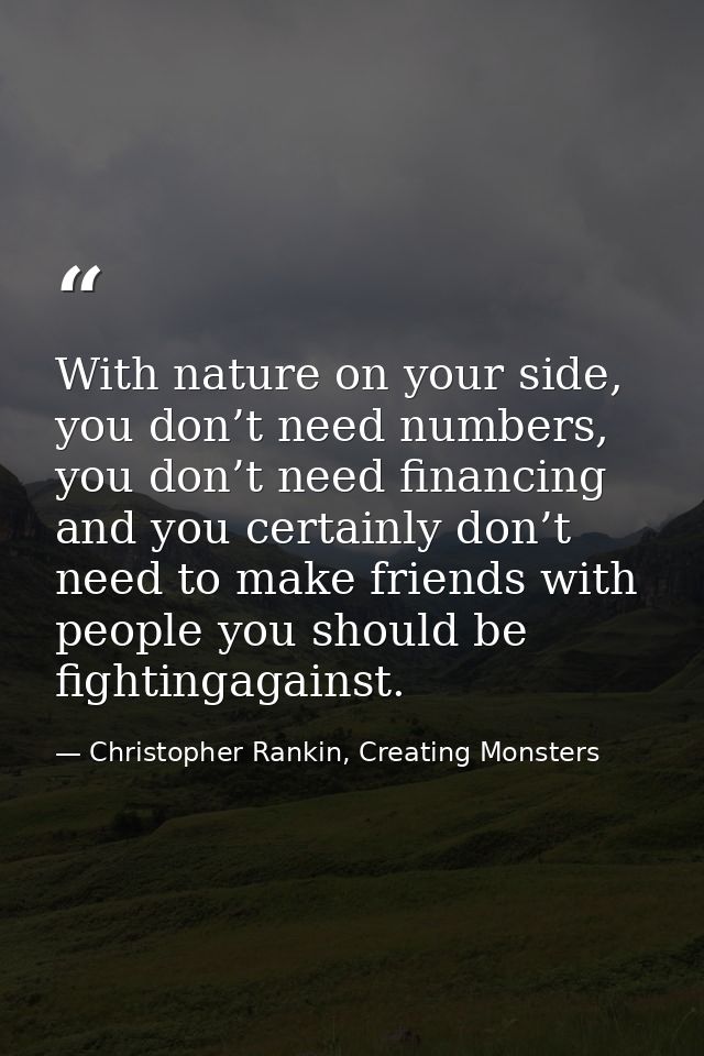 With nature on your side, you don’t need numbers, you don’t need financing and you certainly don’t need to make friends  — Christopher Rankin, Creating Monsters
