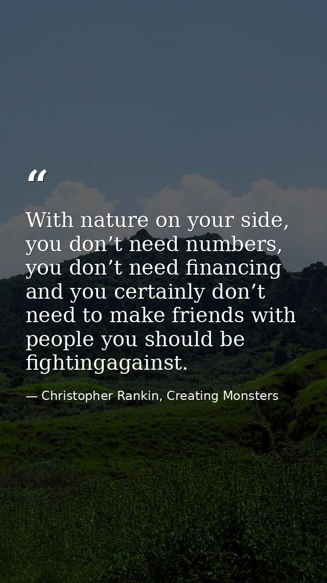 With nature on your side, you don’t need numbers, you don’t need financing and you certainly don’t need to make friends  — Christopher Rankin, Creating Monsters