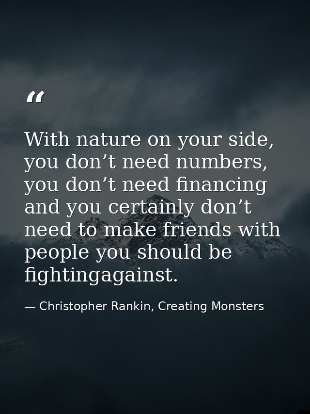 With nature on your side, you don’t need numbers, you don’t need financing and you certainly don’t need to make friends  — Christopher Rankin, Creating Monsters