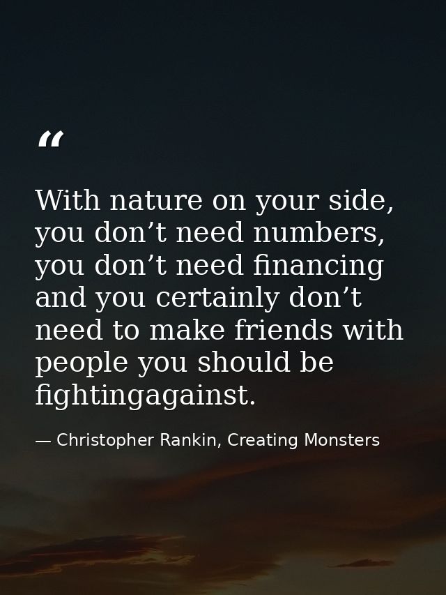 With nature on your side, you don’t need numbers, you don’t need financing and you certainly don’t need to make friends  — Christopher Rankin, Creating Monsters