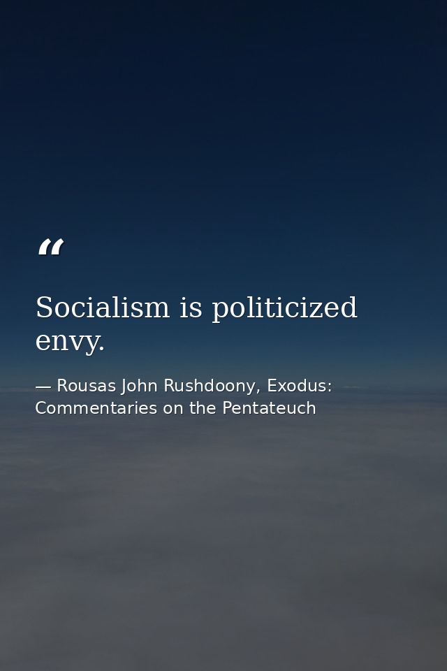 Socialism is politicized envy. — Rousas John Rushdoony, Exodus: Commentaries on the Pentateuch