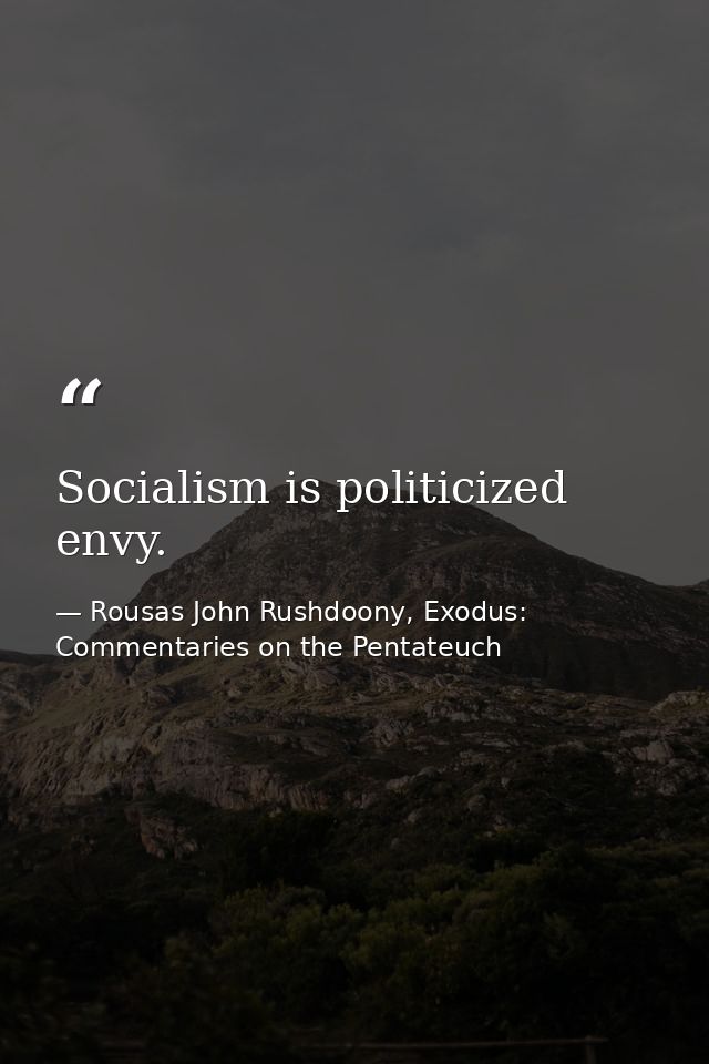 Socialism is politicized envy. — Rousas John Rushdoony, Exodus: Commentaries on the Pentateuch