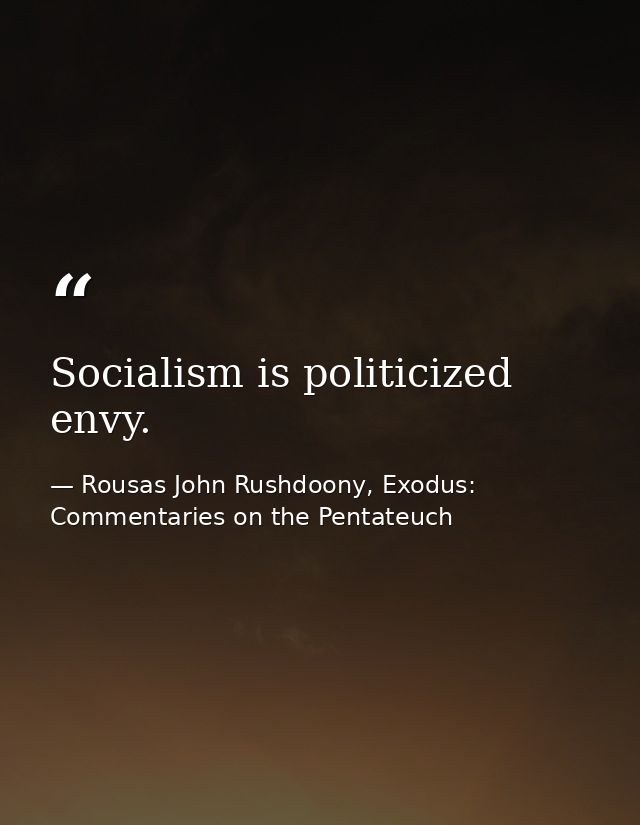 Socialism is politicized envy. — Rousas John Rushdoony, Exodus: Commentaries on the Pentateuch